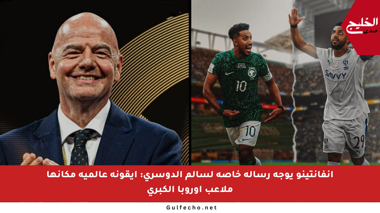إنفانتينو يوجه رسالة خاصة لسالم الدوسري: أيقونة عالمية مكانها ملاعب أوروبا الكبرى